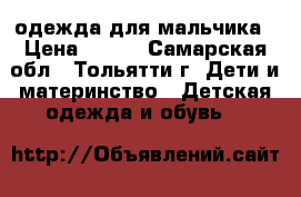 одежда для мальчика › Цена ­ 200 - Самарская обл., Тольятти г. Дети и материнство » Детская одежда и обувь   